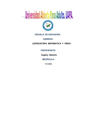 ESCUELA DE EDUCACION
CARRERA:
LICENCIATURA MATEMATICA Y FISICA
PARTICIPANTE:
Sugeiry Almonte
MATRÍCULA:
13-5348
 