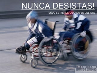 NUNCA DESISTAS! SÓLO SE PIERDE CUANDO SE DESISTE 