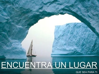 ENCUENTRA UN LUGAR QUE SEA PARA TI 