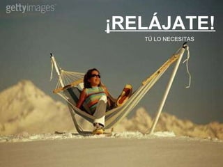 ¡RELÁJATE! TÚ LO NECESITAS