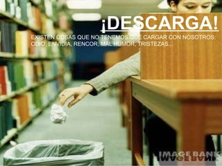 ¡DESCARGA! EXISTEN COSAS QUE NO TENEMOS QUE CARGAR CON NOSOTROS: ODIO, ENVIDIA, RENCOR, MAL HUMOR, TRISTEZAS...