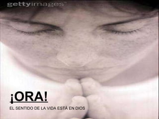 ¡ORA! EL SENTIDO DE LA VIDA ESTÁ EN DIOS