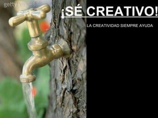 ¡SÉ CREATIVO! LA CREATIVIDAD SIEMPRE AYUDA