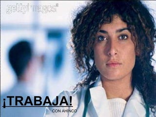 ¡TRABAJA! CON AHÍNCO
