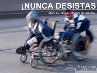 ¡NUNCA DESISTAS! SÓLO SE PIERDE CUANDO SE DESISTE