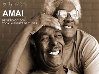 AMA! DE VERDAD Y CON  TODA LA FUERZA DE TU SER 