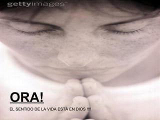 ORA! EL SENTIDO DE LA VIDA ESTÁ EN DIOS !!!! 