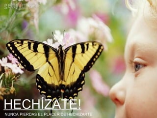 HECHÍZATE! NUNCA PIERDAS EL PLACER DE HECHIZARTE 