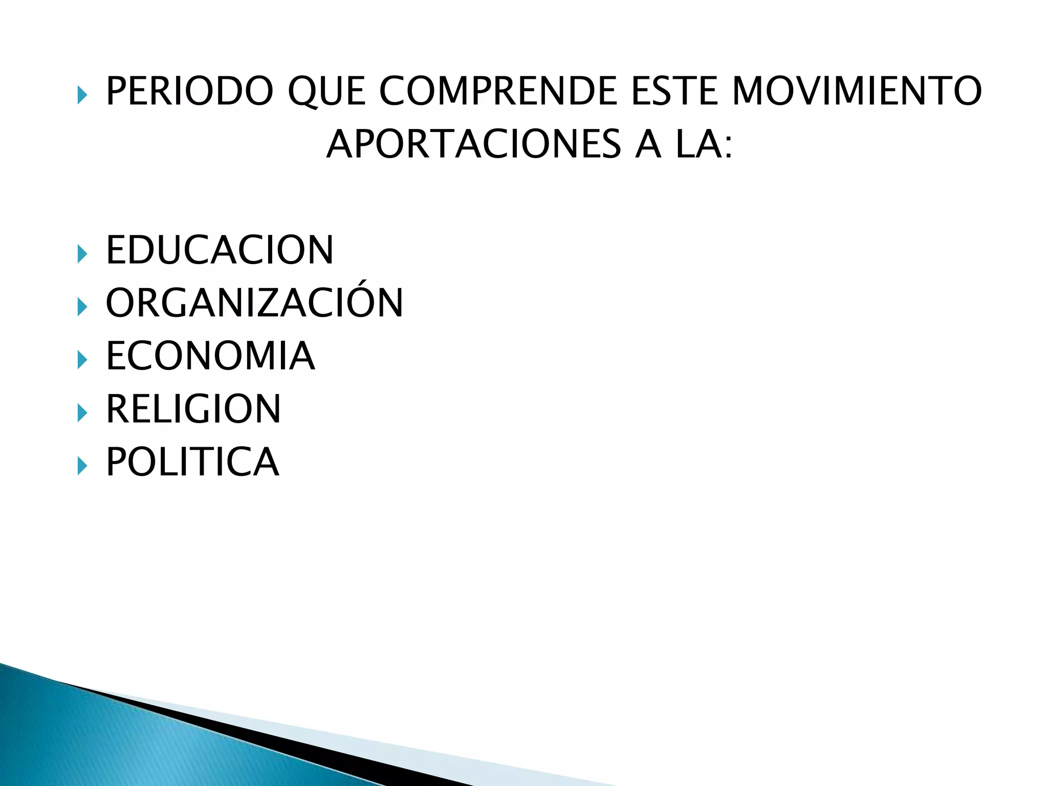 PERIODO QUE COMPRENDE ESTE MOVIMIENTOAPORTACIONES A LA:EDUCACIONORGANIZACIÓNECONOMIARELIGIONPOLITICA