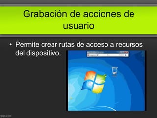 Grabación de acciones de
usuario
• Permite crear rutas de acceso a recursos
del dispositivo.
 