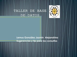 Lemus González Jazmín Alejandrina
Sugerencias y tip para las consultas
 