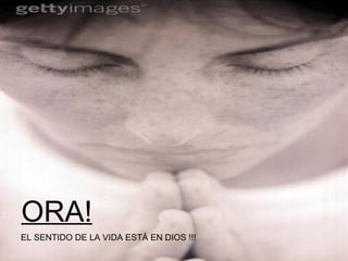 ORA! EL SENTIDO DE LA VIDA ESTÁ EN DIOS !!! 