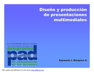 Diseño y producción
                                                           de presentaciones
                                                               multimediales




                                                                   Raymond J. Marquina A.



PDF created with pdfFactory Pro trial version www.pdffactory.com
 
