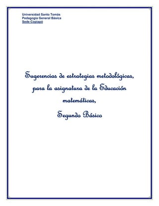 Universidad Santo Tomás
Pedagogía General Básica
Sede Copiapó

Sugerencias de estrategias metodológicas,
para la asignatura de la Educación
matemáticas,
Segundo Básico

 