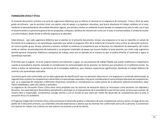 51
FORMACIÓN CÍVICA Y ÉTICA
El presente documento contiene una serie de sugerencias didácticas que se ofrecen al docente en la asignatura de Formación Cívica y Ética de sexto
grado de primaria, que le permitan tener una opción más de apoyo a su quehacer educativo, que busca robustecer el trabajo cotidiano en el aula,
mediante el aprovechamiento del modelo educativo vigente, que brinda y motiva un ambiente escolar basado en competencias para la vida, con el que
el docente tendrá un panorama general de los propósitos, enfoques y ámbitos de intervención como son el aula, la transversalidad, el ambiente escolar
y la vida cotidiana, desde donde la referida asignatura se abordará.
Cabe destacar, que cada sugerencia didáctica que se plantea en el presente documento, incluye una propuesta en la que se especifica el campo de
formación de la asignatura y los aprendizajes esperados que señala el programa 2011 de la materia de Formación Cívica y Ética de educación primaria,
así como el grado, grupo, bloque, bimestre y semana, también se enfatizan la competencia que se favorece, los indicadores de desempeño, del mismo
modo se realizan recomendaciones de evaluación y se proponen materiales de apoyo que buscan facilitar la tarea docente, por ende, cada sugerencia
permite generar situaciones didácticas y proyectos de trabajo, pues son un ejemplo de la manera en que se podría afrontar el contenido y lograr el
aprendizaje esperado.
El formato que se sugiere no es de ninguna manera una indicación a seguir, es una propuesta de trabajo flexible que puede modificarse o replantearse
cuando la necesidad lo amerite, tomando en consideración las particularidades de los alumnos, los factores que prevalecen en el ambiente escolar, los
ritmos y estilos de aprendizaje, la pertinencia de la estrategias didácticas, para impulsar experiencias significativas, diseñando el trabajo didáctico de
acuerdo a los aprendizajes esperados.
La primera parte está conformada con los datos generales de identificación que nos permiten ubicarnos en una asignatura y contenido determinado, la
segunda línea contiene las competencias a desarrollar y lo aprendizajes esperados, esta parte considerando el nuevo enfoque educativo de competencias,
que es la capacidad de responder a diferentes situaciones, tomando en consideración los cuatro pilares de la educación saber(conocimientos), saber
hacer( habilidades), saber ser( valores y actitudes).
La asignatura de Formación Cívica y Ética tiene como propósito que los alumnos de educación básica se reconozcan como personas con dignidad y
derechos, con capacidad para desarrollarse plenamente y participar en el mejoramiento de la sociedad de la que forman parte, se busca que asuman, de
manera libre y responsable, compromisos consigo mismos y con el mundo en que viven por medio del desarrollo de competencias para la vida, la
actuación ética y la ciudadanía.
El Programa Integral de Formación Cívica y Ética promueve el desarrollo gradual y sistemático de ocho competencias cívicas y éticas a lo largo de los seis
grados de la educación primaria, sus contenidos articulan experiencias y saberes que los alumnos han conformado acerca de su persona, la convivencia
con quienes les rodean y los criterios con que valoran sus acciones y las de los demás.
 