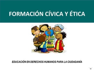 FORMACIÓN CÍVICA Y ÉTICA

EDUCACIÓN EN DERECHOS HUMANOS PARA LA CIUDADANÍA
54

 
