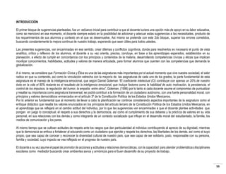 INTRODUCCIÓN
El primer bloque de sugerencias planteadas, fue un esfuerzo inicial para contribuir a que el docente tuviera una opción más de apoyo en su labor educativa,
como se mencionó en ese momento, el docente siempre estará en la posibilidad de adicionar y adecuar estas sugerencias a las necesidades, producto de
los requerimientos de sus alumnos y contexto en el que se desenvuelve. Así mismo se pretende con este 2do bloque, superar los errores cometidos,
buscando constantemente la mejora continua de nuestro trabajo, esperando que sean útiles para todos ustedes.
Las presentes sugerencias, van encaminadas en ese sentido, crear dilemas y conflictos cognitivos, donde para resolverlos es necesario el punto de vista
analítico, crítico y reflexivo de los alumnos, el docente a su vez orienta, precisa, concluye, en base a los aprendizajes esperados, establecidos en su
planeación, a efecto de cumplir en concordancia con los principios y contenidos de la materia, desarrollando competencias cívicas y éticas que implican
movilizar conocimientos, habilidades, actitudes y valores de manera articulada, para formar alumnos que cuenten con las competencias que demanda la
globalización.
A sí mismo, se considera que Formación Cívica y Ética es una de las asignaturas más importantes por el actual momento que vive nuestra sociedad, el valor
radica en que su contenido, así como la vinculación estrecha con la mayoría de las asignaturas de cada uno de los grados, la parte fundamental de esta
asignatura es el manejo de la inteligencia emocional, que según Daniel Goleman “El coeficiente intelectual (CI) contribuye con apenas un 20% de nuestro
éxito en la vida el 80% restante es el resultado de la inteligencia emocional, que incluye factores como la habilidad de auto motivación, la persistencia, el
control de los impulsos, la regulación del humor, la empatía entre otros”, Goleman, (1996) por lo tanto si cada docente asume el compromiso de puntualizar
y resaltar su importancia como asignatura transversal, se podrá contribuir a la formación de un ciudadano autónomo, con una fuerte personalidad moral, con
principios y valores democráticos enmarcados en el artículo 3º de la Constitución Política de los Estados Unidos Mexicanos.
Por lo anterior es fundamental que al momento de llevar a cabo la planificación se continúe considerando aspectos importantes de la asignatura como el
enfoque didáctico que resalta los valores enunciados en los principios del artículo tercero de la Constitución Política de los Estados Unidos Mexicanos, en
el aprendizaje que se reflejará en el cambio actitud del individuo, por lo que las sugerencias van encaminadas a que el docente plantee actividades que
pongan en juego lo conceptual, el respeto a sus derechos y la democracia, así como el cumplimiento de sus deberes y la práctica de valores en su vida
personal, en sus relaciones con los demás y como integrante de un contexto socializado que influye en el desarrollo moral del estudiantado, la familia, los
medios de comunicación y los pares.
Al mismo tiempo que se cultivan actitudes de respeto ante los rasgos que dan particularidad al individuo contribuyendo al aprecio de su dignidad, mientras
que la democracia se enfoca a fortalecer al educando como un ciudadano que ejercite y respete los derechos, las libertades de los demás, así como el suyo
propio, que sea capaz de conocer y reconocer la diversidad cultural de nuestro país, que sea capaz de ser solidario, justo, responsable con su persona,
familia y sociedad, cuyo impacto se vea reflejado en el progreso de nuestro país.
El docente a su vez asume el papel de promotor de acciones y actitudes y relaciones democráticas, con la capacidad para atender problemáticas disciplinares
escolares como mediador buscando crear ambientes sanos y armónicos para el buen desarrollo de su proyecto de trabajo.

55

 