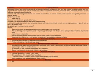 Semana 6
Sugerencias didácticas
Se sugiere al educador físico continúe con el desarrollo del pensamiento estratégico en los alumnos, para lograr esto proponga estrategias didácticas tales como:
juegos modificados, cooperativos y de reglas, en donde los niños, utilicen sus capacidades físicomotrices, conduciendo objetos, interceptando, lanzando y siguiendo
trayectorias tanto estática como dinámicamente.
También se invita al docente a generar ambientes en la sesión de Educación Física, en donde los escolares puedan expresarse con seguridad y confianza en sus
iniciativas de juego
Ejemplo de una actividad:
“Pasar por el aro”.
Nos colocamos en círculo de pie agarrados de las manos.
Colocamos un aro de gimnasia atravesado en los brazos de dos participantes.
A continuación, cada participante intenta pasar su cuerpo por el aro sin soltarse las manos en ningún momento comenzando por una persona y siguiendo hasta que
llegue a ella misma de nuevo.
¿Les gustará repetir la actividad en sentido contrario?
Variantes:
 Si el grupo es mayor de quince participantes, podemos poner dos o tres aros en un mismo círculo.
 Podemos dividir al grupo en pequeños equipos de 6 integrantes y pueden competir entre ellos para ver qué equipo pasa el aro por todos los integrantes más
rápido.
 Integrar más aros en los círculos
 Avanzan los círculos y al mismo tiempo ir pasando el aro sin soltarse y llegar a un punto determinado.
 Siguiendo la misma dinámica que al inicio del juego, solo que al mismo tiempo pasándose una pelota con los pies.
Indicadores de desempeño
 Incorpora de manera adecuada sus capacidades físicomotrices al juego.
 Participa sin inhibición en el cumplimiento de las tareas.
Recomendaciones para la evaluación
 Algunos aprendizajes de esta sesión implican actitudes y capacidades, como el respeto a las opiniones de los demás, la capacidad de establecer acuerdos, la
cooperación para realizar una actividad colectiva.
 Se recomienda que estas actividades sean registradas en un instrumento.
 Observar la participación de los alumnos sin inhibición en las actividades.
Sugerencias bibliográficas
 Programas de Estudio 2011. Primaria Cuarto Grado.
 Guía para el Maestro 2011. Educación Física Cuarto Grado.
 La Educación Física en la Enseñanza Primaria, Castañer Balcells, Martha y Oleguer Camerino.
 Juegos cooperativos. Jugar para que todos ganen, Giraldo, J. (2005).
Materiales
 Aros

75

 