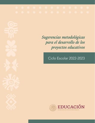Sugerencias metodológicas
para el desarrollo de los
proyectos educativos
Ciclo Escolar 2022-2023
 