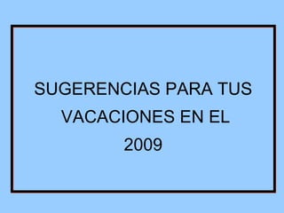 SUGERENCIAS PARA TUS  VACACIONES EN EL 2009 