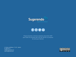 Proporcionamos a terceras empresas soluciones 360º
para todos los procesos del ciclo de vida de un proyecto
de venta por Internet.
C/ Núñez de Balboa, nº 120 - Madrid
91 008 99 53
info@sugerendo.com
www.sugerendo.com
 