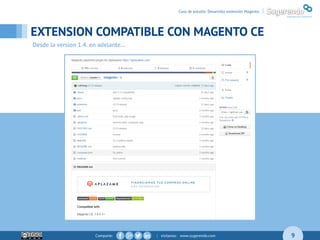 Comparte: | visítanos: www.sugerendo.com
EXTENSION COMPATIBLE CON MAGENTO CE
9
Desde la version 1.4. en adelante…
Caso de estudio: Desarrollo extensión Magento |
 