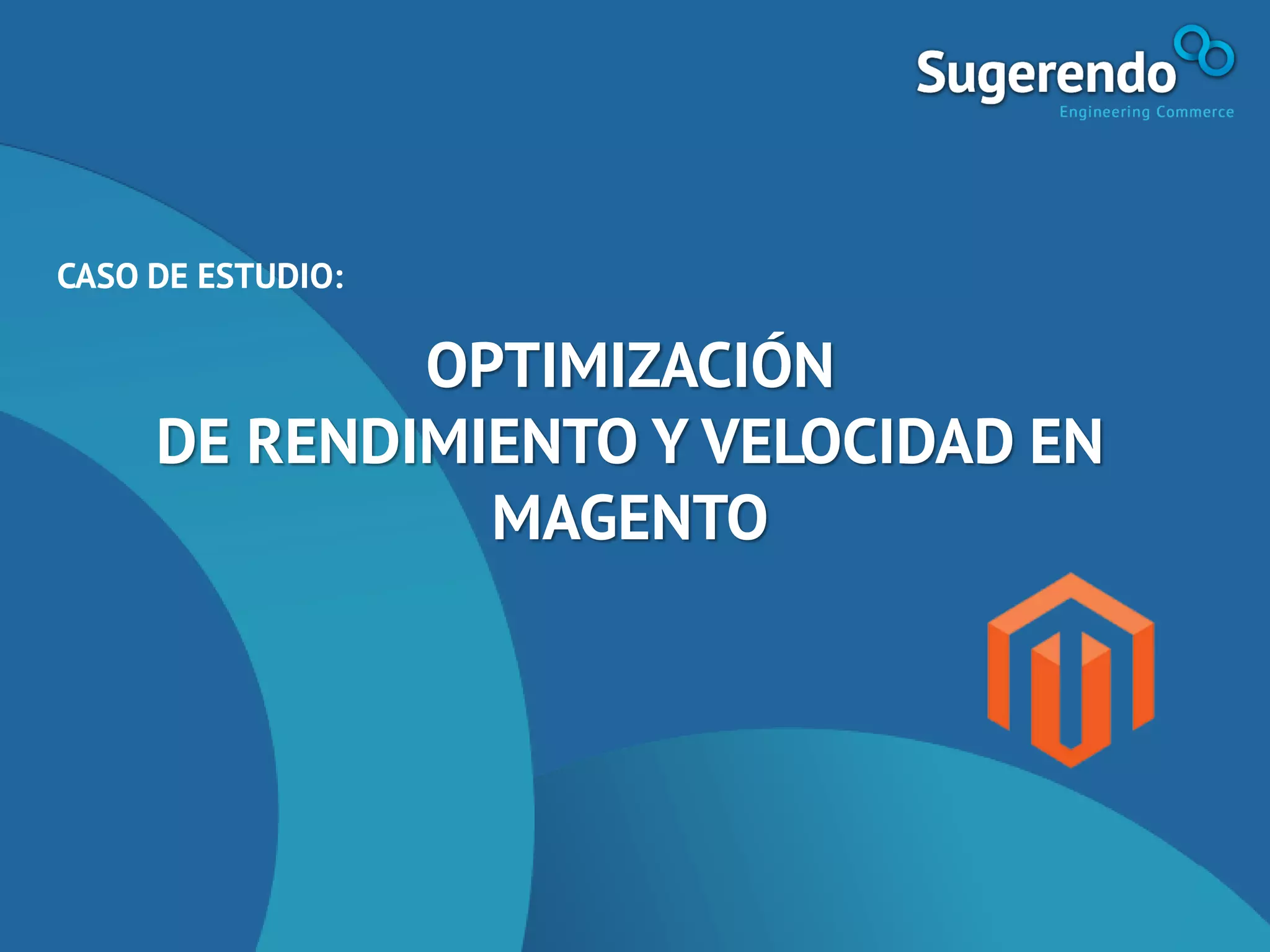 CASO DE ESTUDIO:
OPTIMIZACIÓN
DE RENDIMIENTO Y VELOCIDAD EN
MAGENTO
 