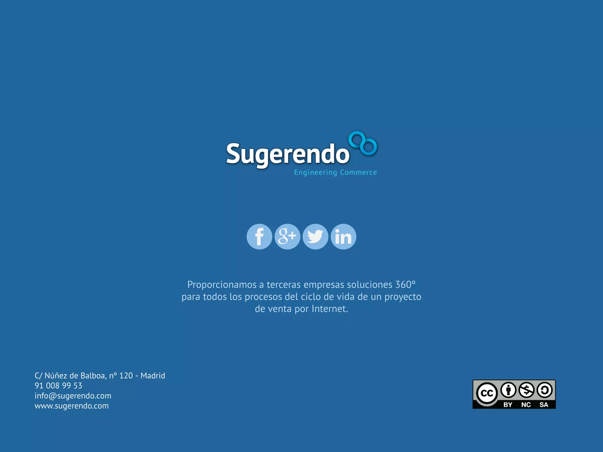 Proporcionamos a terceras empresas soluciones 360º
para todos los procesos del ciclo de vida de un proyecto
de venta por Internet.
C/ Núñez de Balboa, nº 120 - Madrid
91 008 99 53
info@sugerendo.com
www.sugerendo.com
 