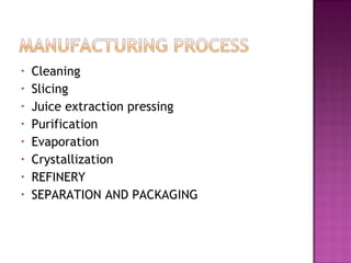 • Cleaning
• Slicing
• Juice extraction pressing
• Purification
• Evaporation
• Crystallization
• REFINERY
• SEPARATION AND PACKAGING
 