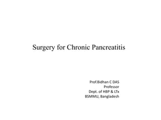 Surgery for Chronic Pancreatitis
Prof.Bidhan C DAS
Professor
Dept. of HBP & LTx
BSMMU, Bangladesh
 
