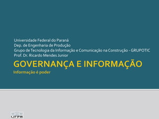 Universidade Federal do Paraná
Dep. de Engenharia de Produção
Grupo de Tecnologia da Informação e Comunicação na Construção - GRUPOTIC
Prof. Dr. Ricardo Mendes Junior

 