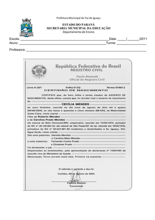 Prefeitura Municipal de Foz do Iguaçu
ESTADO DO PARANÁ
SECRETARIA MUNICIPAL DA EDUCAÇÃO
Departamento de Ensino
Escola: ___________________________________________________Data: _____/_______/2011
Aluno: __________________________________________________Turma: _________________
Professora: _____________________________________________________________________
 