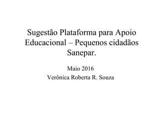 Sugestão Plataforma para Apoio
Educacional – Pequenos cidadãos
Sanepar.
Maio 2016
Verônica Roberta R. Souza
 