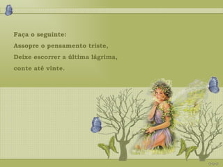 Faça o seguinte: Assopre o pensamento triste, Deixe escorrer a última lágrima,  conte até vinte. 
