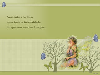 Aumente o brilho,  com toda a intensidade  de que um sorriso é capaz. 
