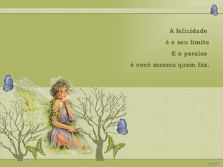 A felicidade  é o seu limite E o paraíso  é você mesma quem faz. 