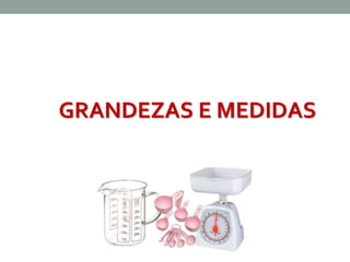 GRANDEZAS E MEDIDAS 
 