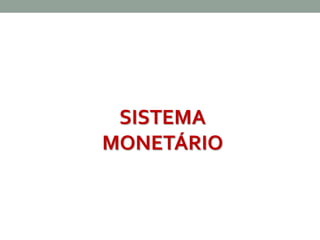 SISTEMA 
MONETÁRIO 
 