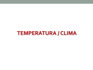 TEMPERATURA / CLIMA 
 