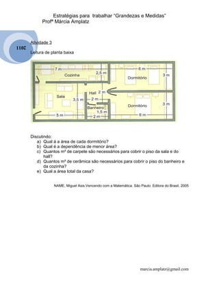 2011 
Estratégias para trabalhar “Grandezas e Medidas” 
Profª Márcia Amplatz 
Atividade 3 
Leitura de planta baixa 
Discut...