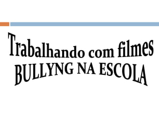 Trabalhando com filmes  BULLYNG NA ESCOLA 