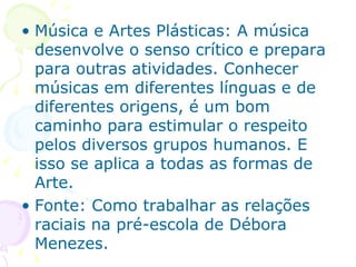 • Música e Artes Plásticas: A música
  desenvolve o senso crítico e prepara
  para outras atividades. Conhecer
  músicas e...