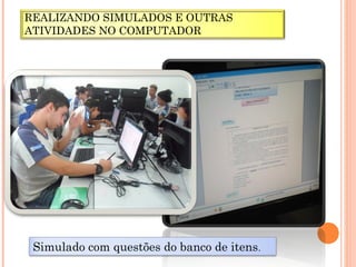 REALIZANDO SIMULADOS E OUTRAS
ATIVIDADES NO COMPUTADOR
Simulado com questões do banco de itens.
 