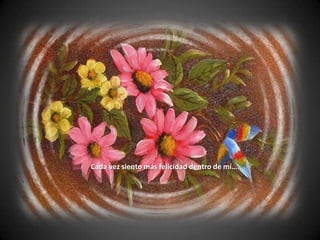 Cada vez siento más felicidad dentro de mí….
 