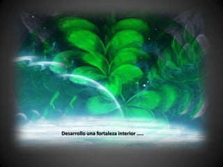 Desarrollo una fortaleza interior …..
 