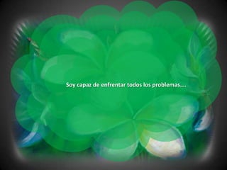 Soy capaz de enfrentar todos los problemas….
 