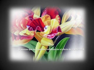 Si piensas que no es posible, reflexiona en el efecto de la publicidad.
 