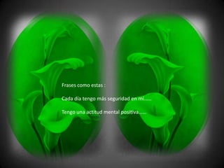 Frases como estas :

Cada día tengo más seguridad en mí……

Tengo una actitud mental positiva……
 