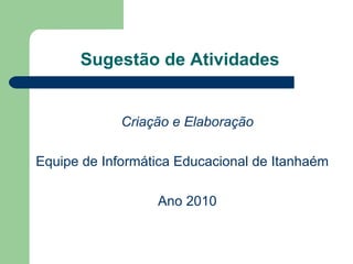 Sugestão de Atividades  Criação e Elaboração  Equipe de Informática Educacional de Itanhaém  Ano 2010  