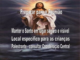 Preparar para a Reunião Manter o Santo em lugar seguro e visível Local específico para as crianças Palestrante - consultar Coordenação Central  